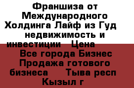 Франшиза от Международного Холдинга Лайф из Гуд - недвижимость и инвестиции › Цена ­ 82 000 - Все города Бизнес » Продажа готового бизнеса   . Тыва респ.,Кызыл г.